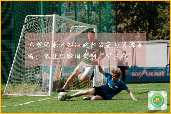 九游玩家必知：这些装备与资源策略，能让你瞬间告别“穷三代”！