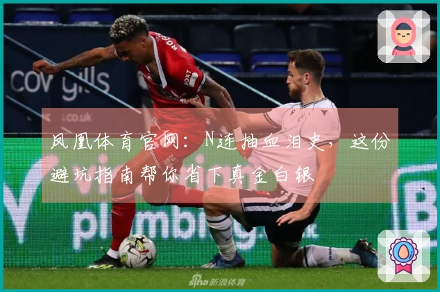 凤凰体育官网：N连抽血泪史，这份避坑指南帮你省下真金白银