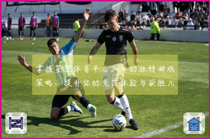 掌握星空体育平台入口的独特游戏策略，提升你的竞技体验与获胜几率