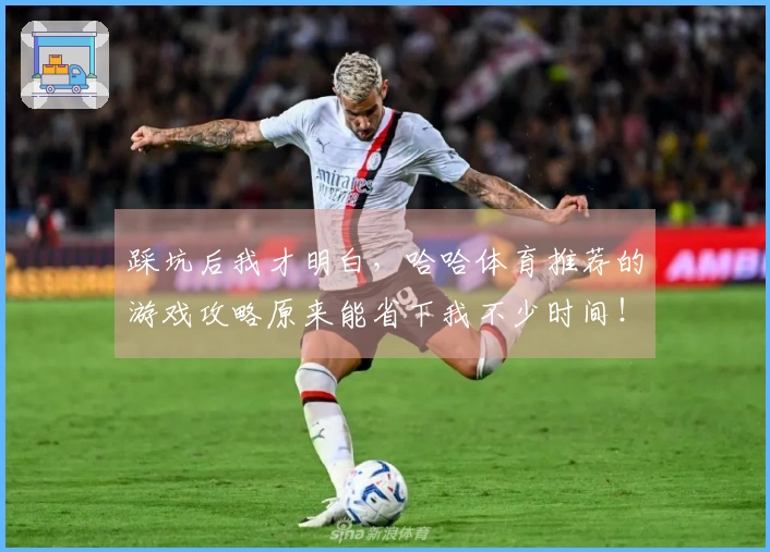 踩坑后我才明白，哈哈体育推荐的游戏攻略原来能省下我不少时间！