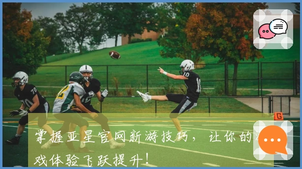 掌握亚星官网新游技巧，让你的游戏体验飞跃提升！