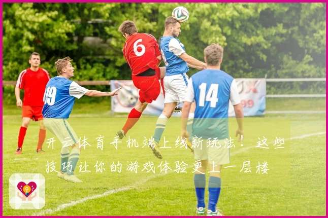 开云体育手机端上线新玩法！这些技巧让你的游戏体验更上一层楼