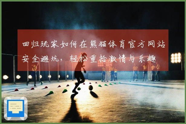 回归玩家如何在熊猫体育官方网站安全避坑，轻松重拾激情与乐趣