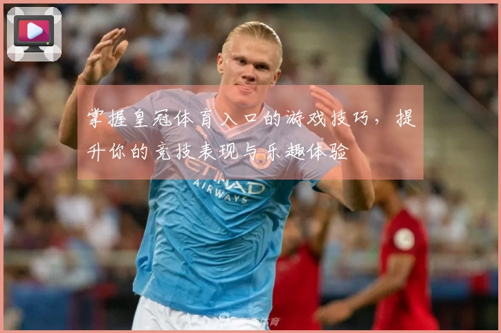 掌握皇冠体育入口的游戏技巧，提升你的竞技表现与乐趣体验