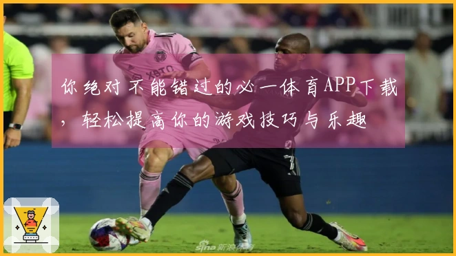 你绝对不能错过的必一体育APP下载，轻松提高你的游戏技巧与乐趣