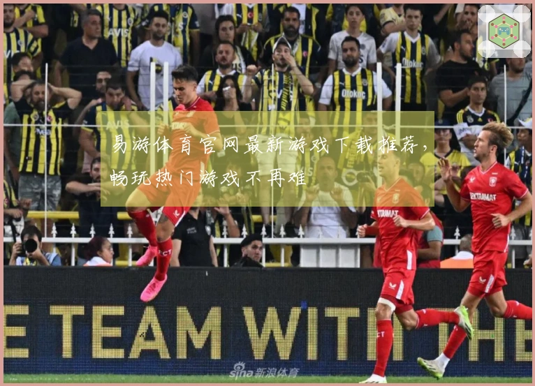 易游体育官网最新游戏下载推荐，畅玩热门游戏不再难