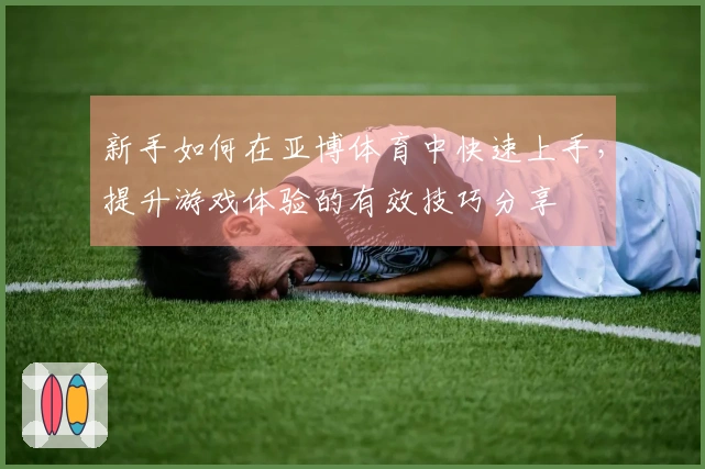 新手如何在亚博体育中快速上手，提升游戏体验的有效技巧分享