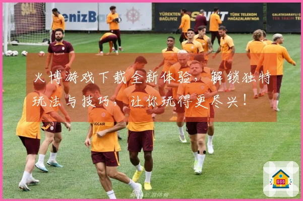 火博游戏下载全新体验，解锁独特玩法与技巧，让你玩得更尽兴！