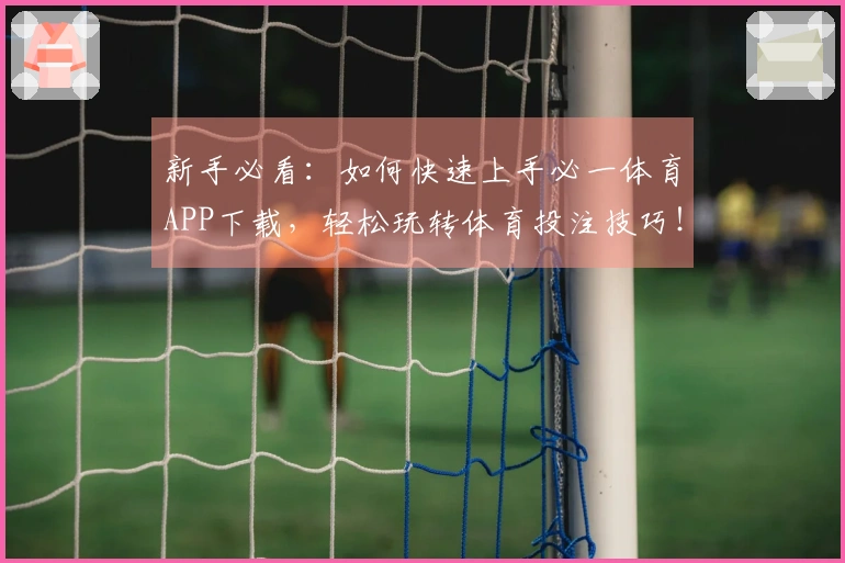 新手必看：如何快速上手必一体育APP下载，轻松玩转体育投注技巧！
